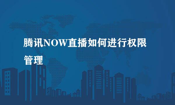 腾讯NOW直播如何进行权限管理