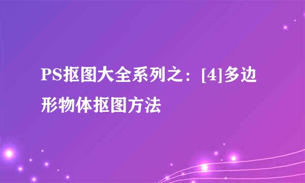 PS抠图大全系列之：[4]多边形物体抠图方法