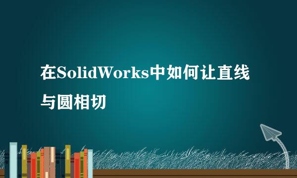 在SolidWorks中如何让直线与圆相切