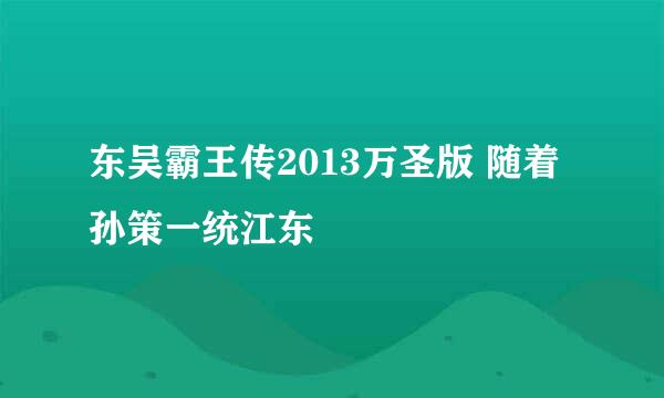 东吴霸王传2013万圣版 随着孙策一统江东