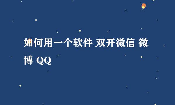 如何用一个软件 双开微信 微博 QQ