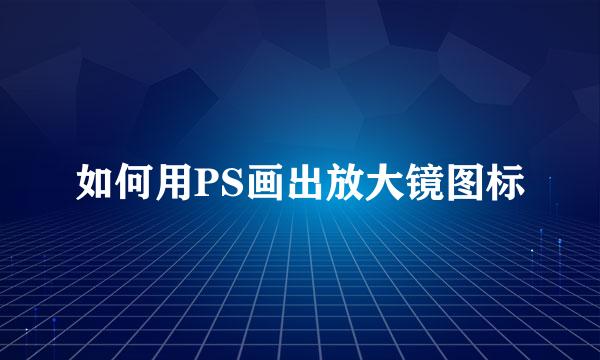 如何用PS画出放大镜图标