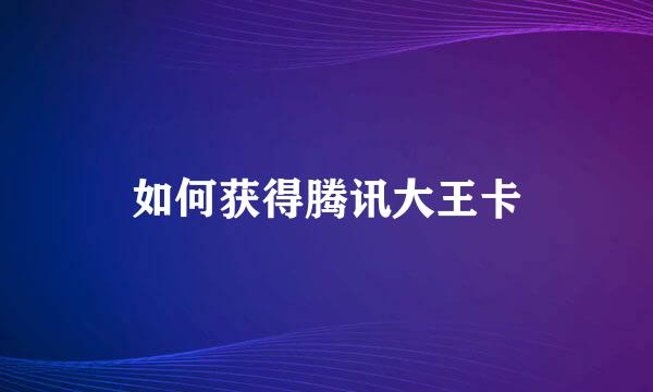 如何获得腾讯大王卡
