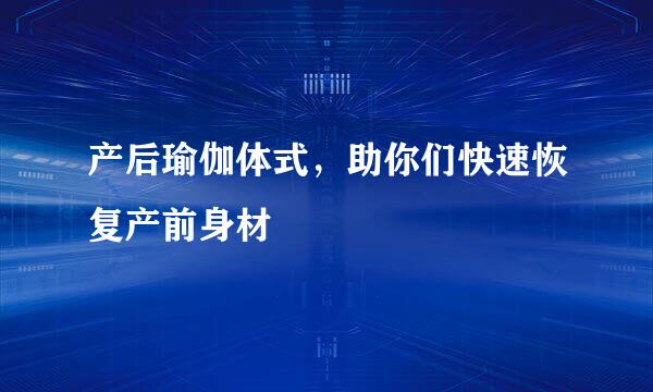 产后瑜伽体式，助你们快速恢复产前身材