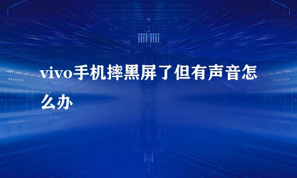 vivo手机摔黑屏了但有声音怎么办