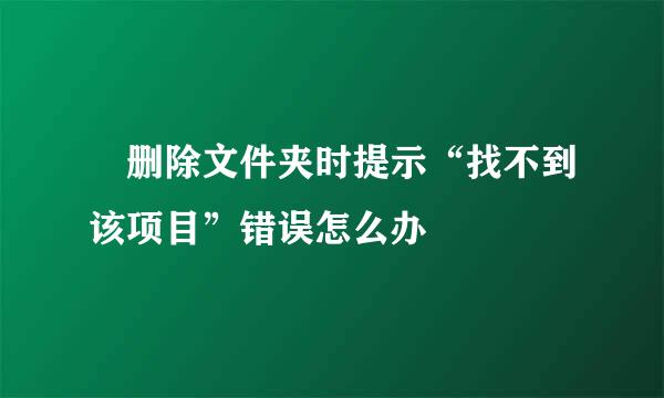 ​删除文件夹时提示“找不到该项目”错误怎么办