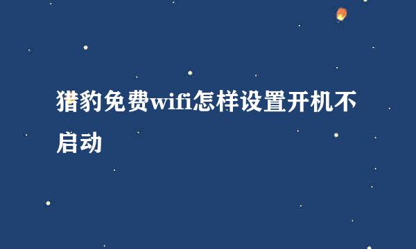 猎豹免费wifi怎样设置开机不启动