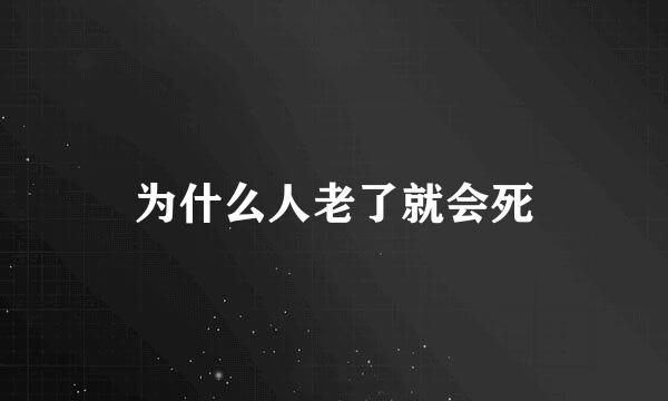 为什么人老了就会死