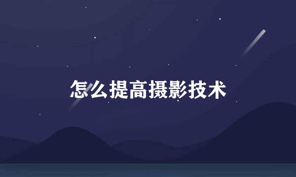 怎么提高摄影技术
