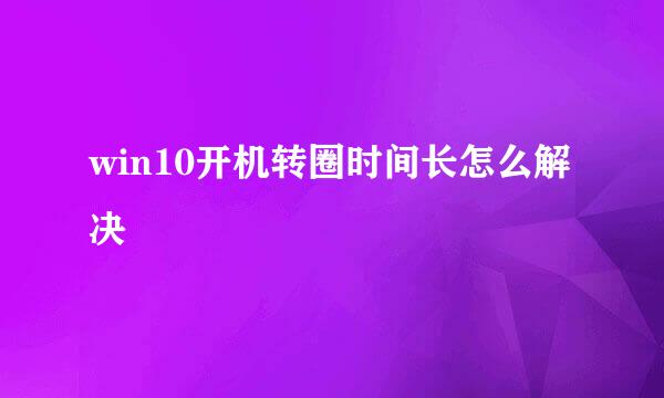 win10开机转圈时间长怎么解决