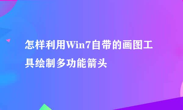 怎样利用Win7自带的画图工具绘制多功能箭头