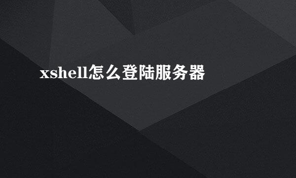 xshell怎么登陆服务器