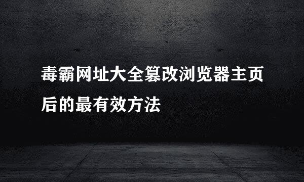 毒霸网址大全篡改浏览器主页后的最有效方法