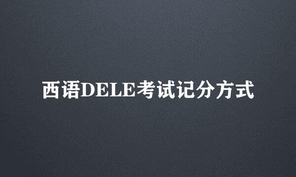 西语DELE考试记分方式