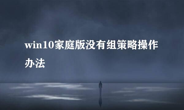 win10家庭版没有组策略操作办法