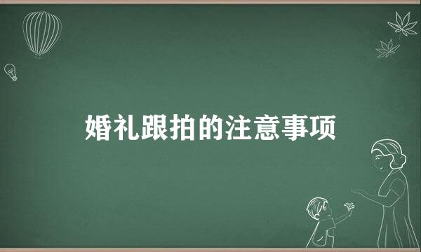 婚礼跟拍的注意事项