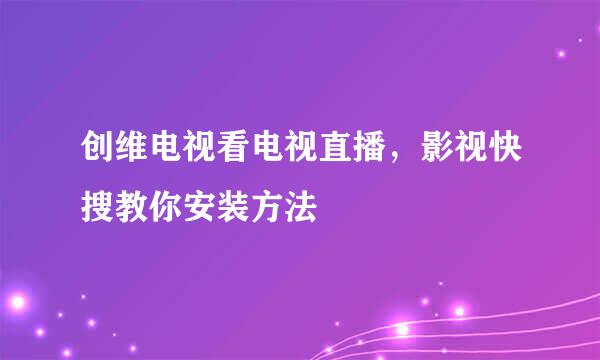 创维电视看电视直播，影视快搜教你安装方法