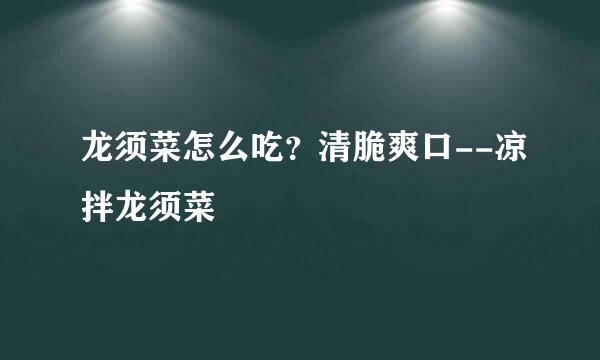 龙须菜怎么吃？清脆爽口--凉拌龙须菜