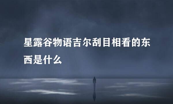 星露谷物语吉尔刮目相看的东西是什么