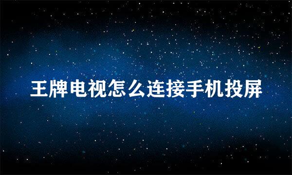 王牌电视怎么连接手机投屏