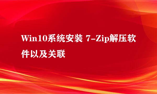 Win10系统安装 7-Zip解压软件以及关联