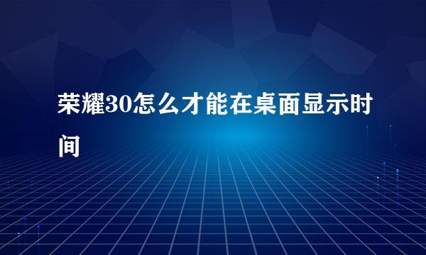 荣耀30怎么才能在桌面显示时间
