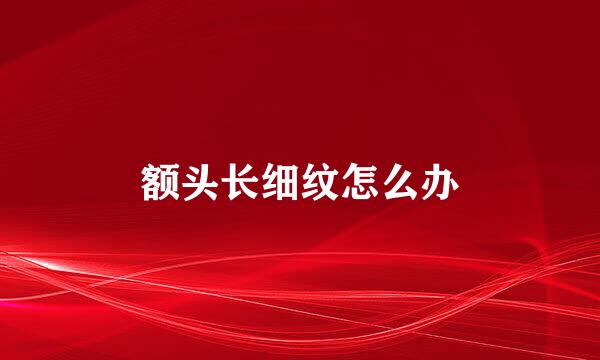 额头长细纹怎么办