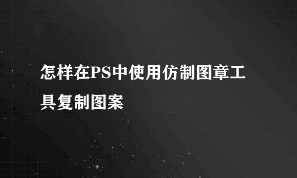 怎样在PS中使用仿制图章工具复制图案