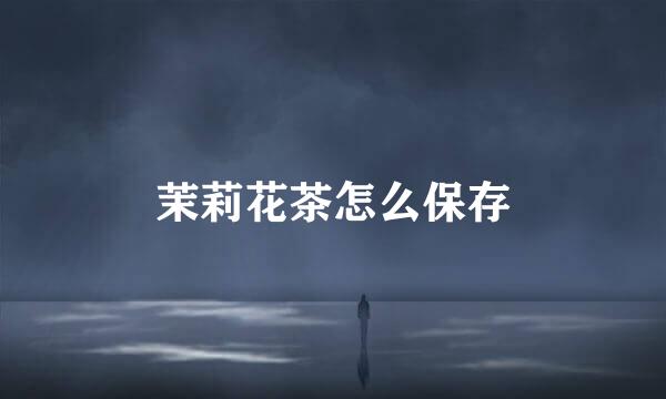 茉莉花茶怎么保存