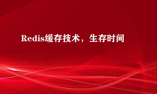 Redis缓存技术，生存时间