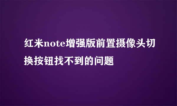 红米note增强版前置摄像头切换按钮找不到的问题