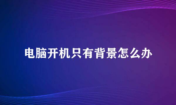 电脑开机只有背景怎么办