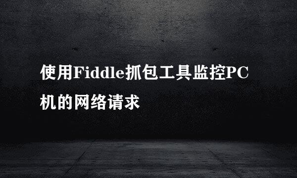 使用Fiddle抓包工具监控PC机的网络请求