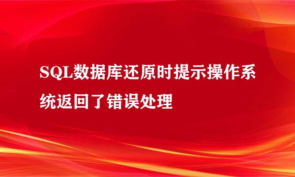 SQL数据库还原时提示操作系统返回了错误处理
