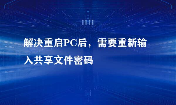 解决重启PC后，需要重新输入共享文件密码