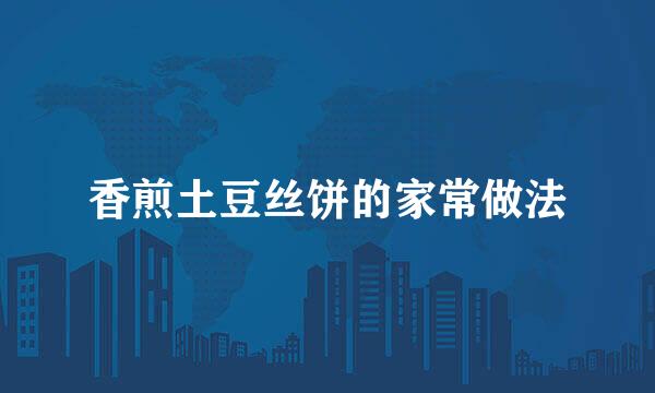 香煎土豆丝饼的家常做法