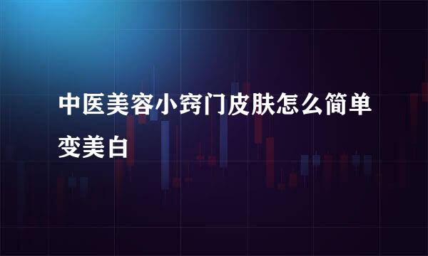 中医美容小窍门皮肤怎么简单变美白