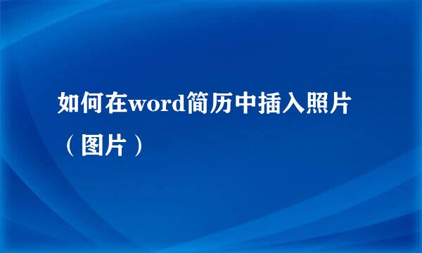 如何在word简历中插入照片（图片）