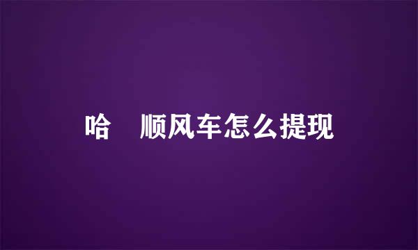 哈啰顺风车怎么提现