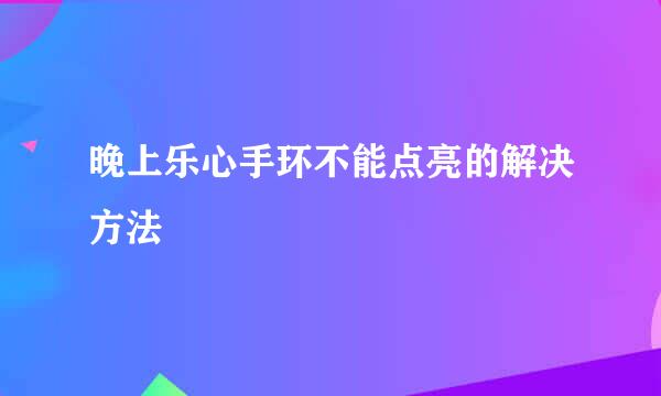 晚上乐心手环不能点亮的解决方法