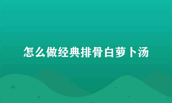 怎么做经典排骨白萝卜汤