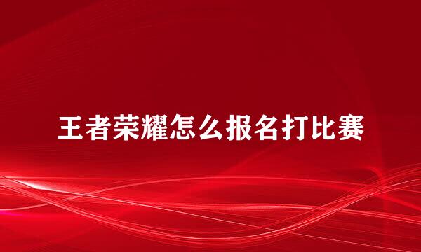 王者荣耀怎么报名打比赛