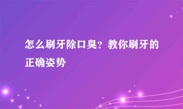 怎么刷牙除口臭？教你刷牙的正确姿势