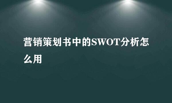 营销策划书中的SWOT分析怎么用