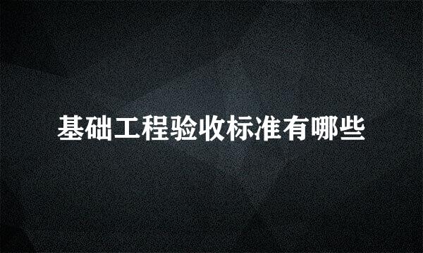 基础工程验收标准有哪些