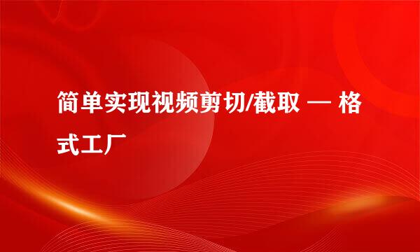 简单实现视频剪切/截取 — 格式工厂