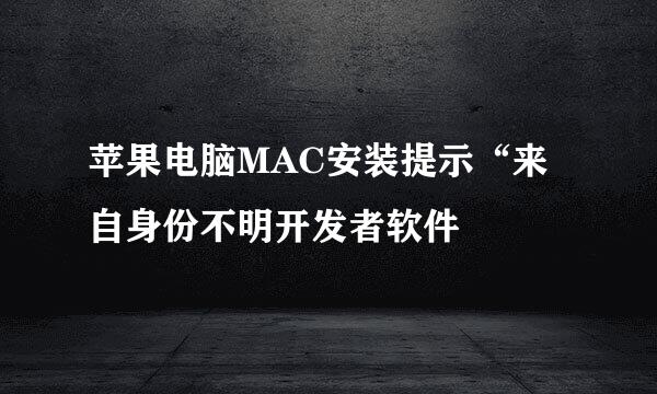 苹果电脑MAC安装提示“来自身份不明开发者软件