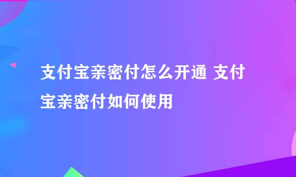 支付宝亲密付怎么开通 支付宝亲密付如何使用
