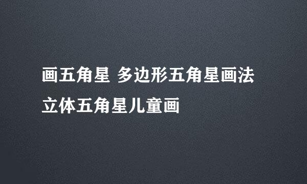 画五角星 多边形五角星画法 立体五角星儿童画