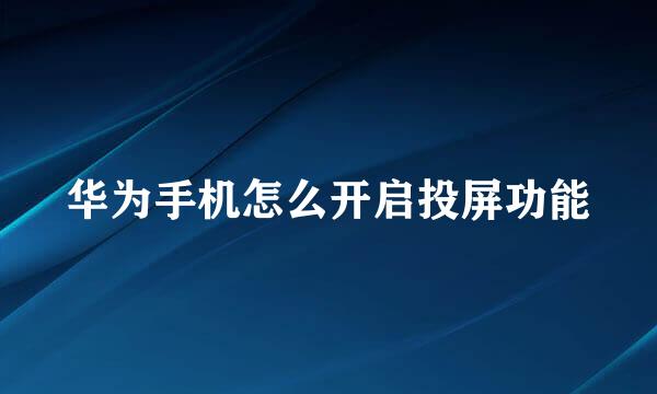 华为手机怎么开启投屏功能